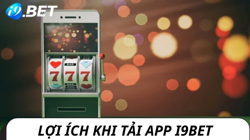 Tải app i9bet trải nghiệm hoành tráng hơn